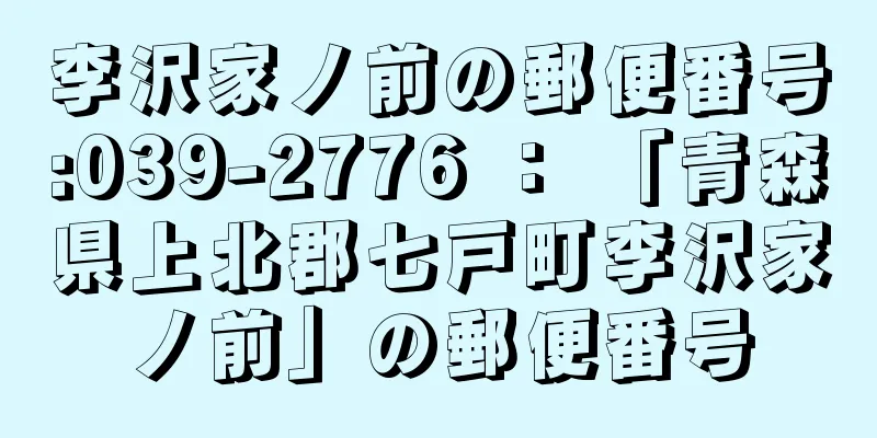 李沢家ノ前の郵便番号:039-2776 ： 「青森県上北郡七戸町李沢家ノ前」の郵便番号