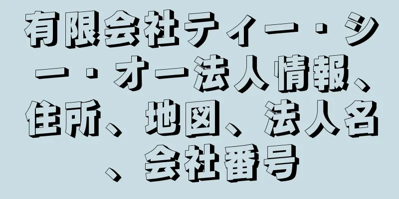 有限会社ティー・シー・オー法人情報、住所、地図、法人名、会社番号