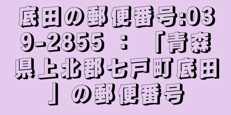 底田の郵便番号:039-2855 ： 「青森県上北郡七戸町底田」の郵便番号