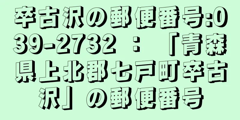 卒古沢の郵便番号:039-2732 ： 「青森県上北郡七戸町卒古沢」の郵便番号