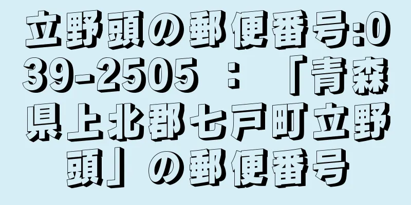 立野頭の郵便番号:039-2505 ： 「青森県上北郡七戸町立野頭」の郵便番号