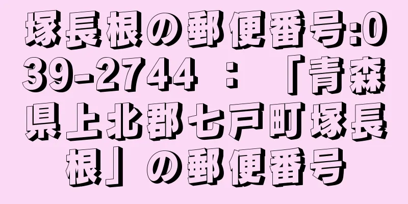 塚長根の郵便番号:039-2744 ： 「青森県上北郡七戸町塚長根」の郵便番号