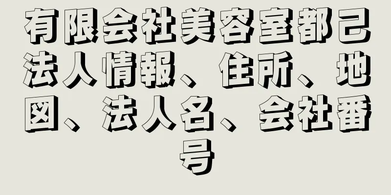 有限会社美容室都己法人情報、住所、地図、法人名、会社番号