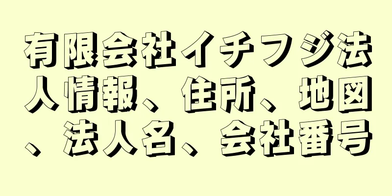 有限会社イチフジ法人情報、住所、地図、法人名、会社番号