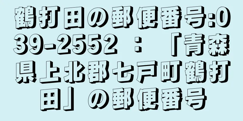 鶴打田の郵便番号:039-2552 ： 「青森県上北郡七戸町鶴打田」の郵便番号