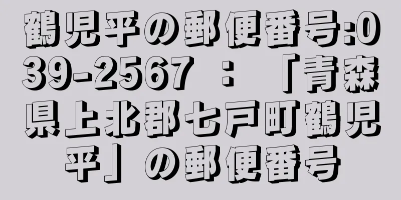 鶴児平の郵便番号:039-2567 ： 「青森県上北郡七戸町鶴児平」の郵便番号