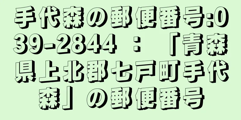 手代森の郵便番号:039-2844 ： 「青森県上北郡七戸町手代森」の郵便番号