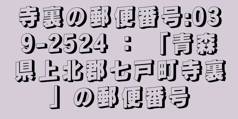 寺裏の郵便番号:039-2524 ： 「青森県上北郡七戸町寺裏」の郵便番号