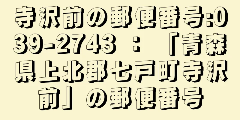 寺沢前の郵便番号:039-2743 ： 「青森県上北郡七戸町寺沢前」の郵便番号