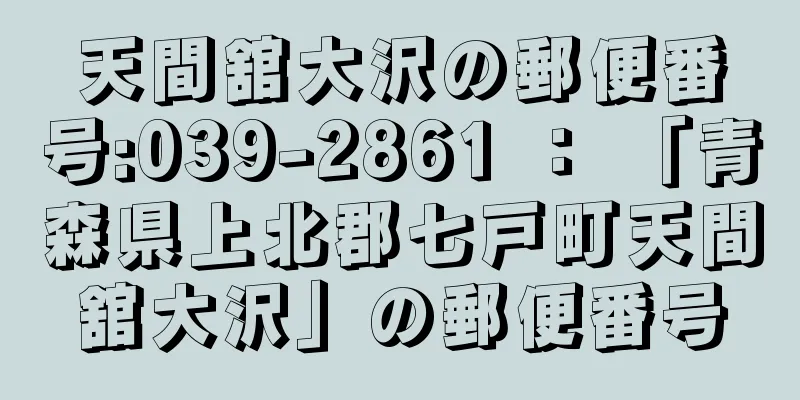 天間舘大沢の郵便番号:039-2861 ： 「青森県上北郡七戸町天間舘大沢」の郵便番号