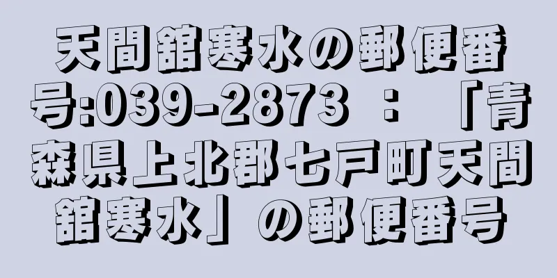 天間舘寒水の郵便番号:039-2873 ： 「青森県上北郡七戸町天間舘寒水」の郵便番号