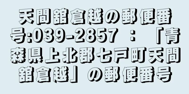 天間舘倉越の郵便番号:039-2857 ： 「青森県上北郡七戸町天間舘倉越」の郵便番号