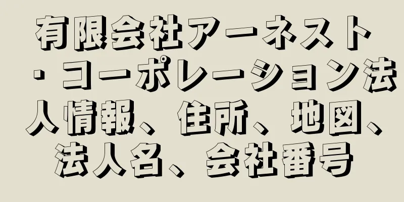 有限会社アーネスト・コーポレーション法人情報、住所、地図、法人名、会社番号