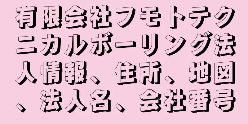 有限会社フモトテクニカルボーリング法人情報、住所、地図、法人名、会社番号