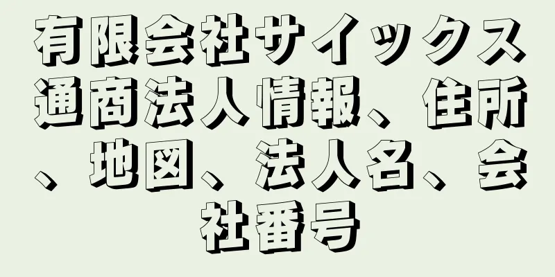 有限会社サイックス通商法人情報、住所、地図、法人名、会社番号