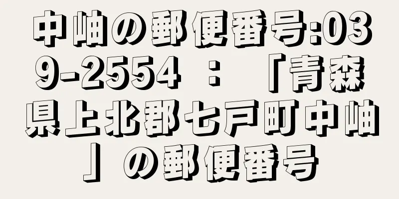 中岫の郵便番号:039-2554 ： 「青森県上北郡七戸町中岫」の郵便番号