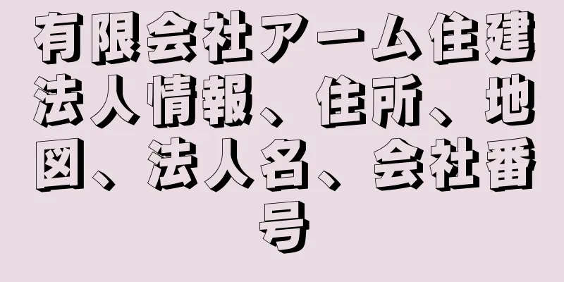 有限会社アーム住建法人情報、住所、地図、法人名、会社番号