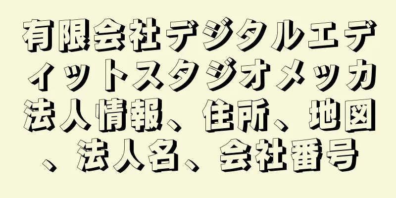 有限会社デジタルエディットスタジオメッカ法人情報、住所、地図、法人名、会社番号