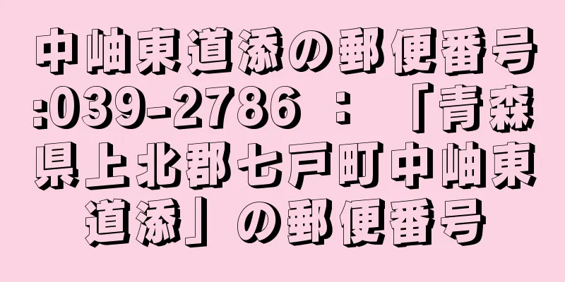 中岫東道添の郵便番号:039-2786 ： 「青森県上北郡七戸町中岫東道添」の郵便番号