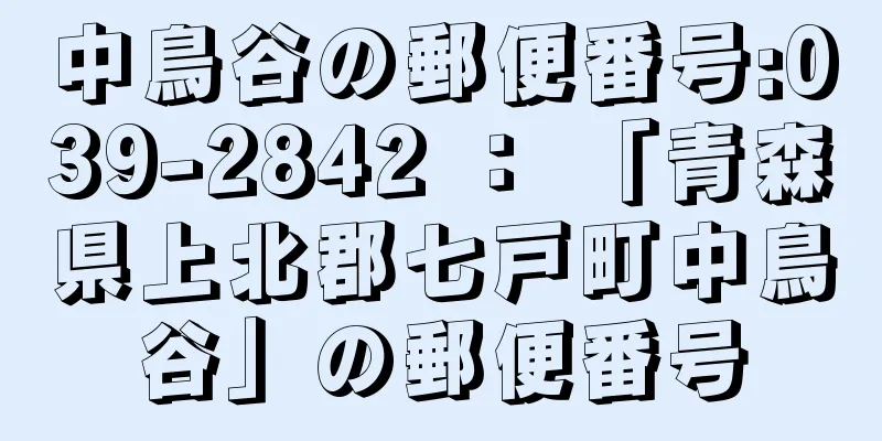 中鳥谷の郵便番号:039-2842 ： 「青森県上北郡七戸町中鳥谷」の郵便番号