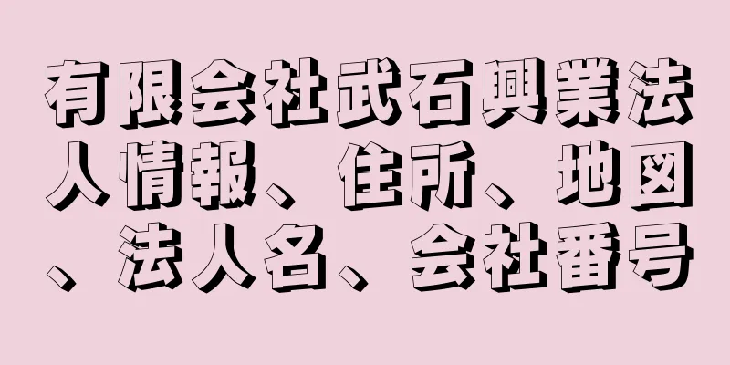 有限会社武石興業法人情報、住所、地図、法人名、会社番号