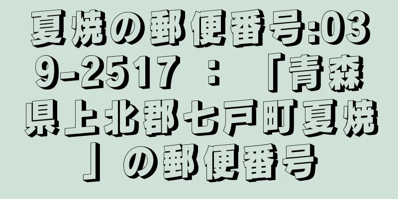 夏焼の郵便番号:039-2517 ： 「青森県上北郡七戸町夏焼」の郵便番号