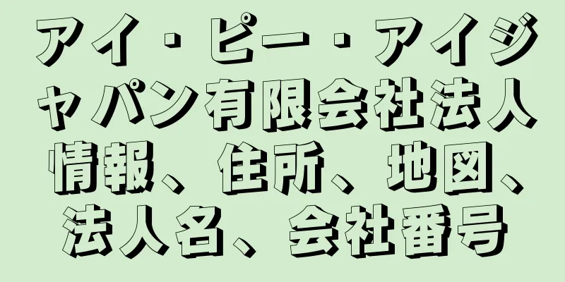 アイ・ピー・アイジャパン有限会社法人情報、住所、地図、法人名、会社番号