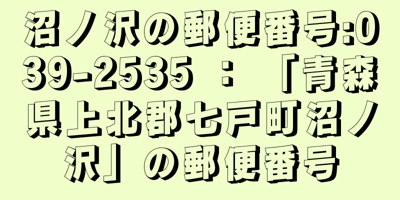 沼ノ沢の郵便番号:039-2535 ： 「青森県上北郡七戸町沼ノ沢」の郵便番号