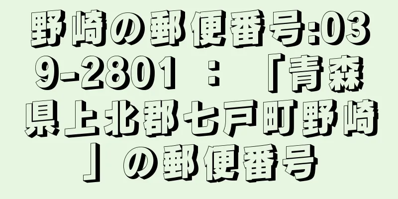 野崎の郵便番号:039-2801 ： 「青森県上北郡七戸町野崎」の郵便番号