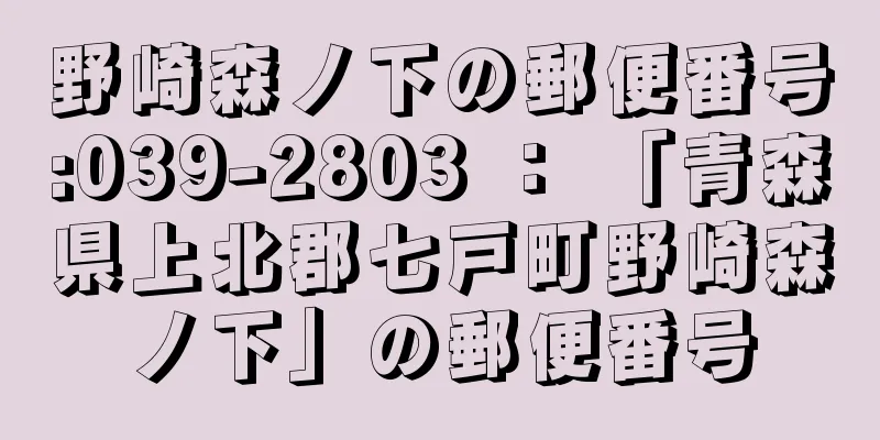 野崎森ノ下の郵便番号:039-2803 ： 「青森県上北郡七戸町野崎森ノ下」の郵便番号