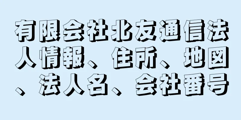 有限会社北友通信法人情報、住所、地図、法人名、会社番号