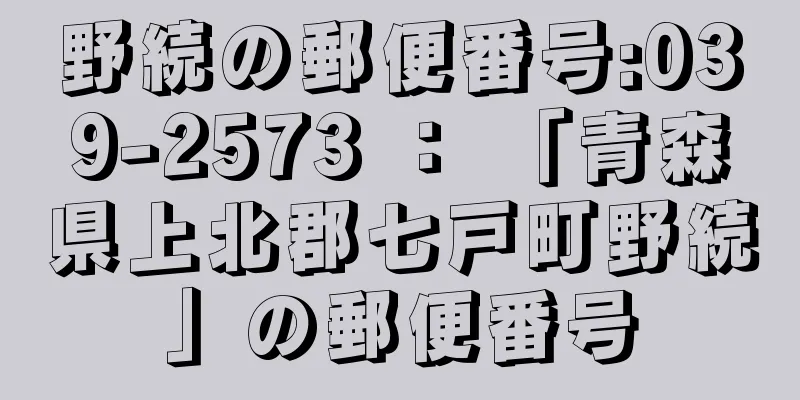 野続の郵便番号:039-2573 ： 「青森県上北郡七戸町野続」の郵便番号