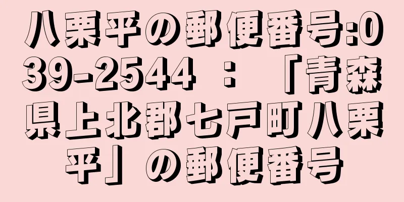 八栗平の郵便番号:039-2544 ： 「青森県上北郡七戸町八栗平」の郵便番号