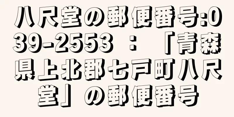 八尺堂の郵便番号:039-2553 ： 「青森県上北郡七戸町八尺堂」の郵便番号