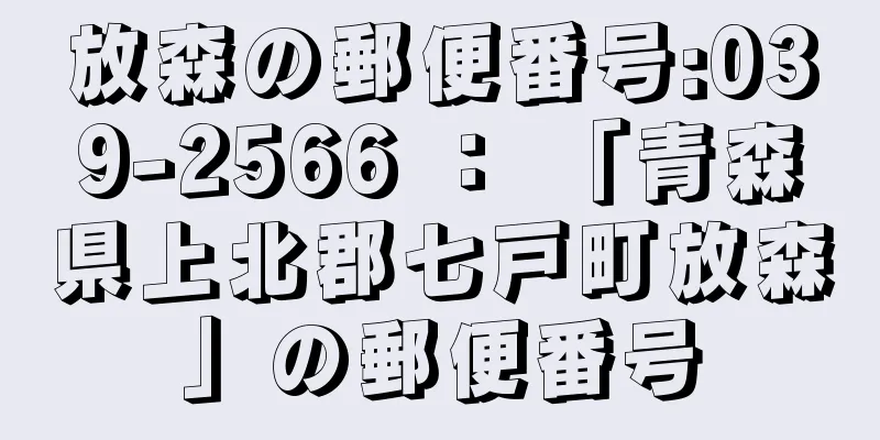 放森の郵便番号:039-2566 ： 「青森県上北郡七戸町放森」の郵便番号