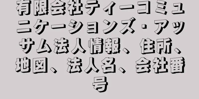 有限会社ティーコミュニケーションズ・アッサム法人情報、住所、地図、法人名、会社番号