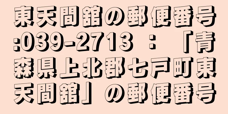 東天間舘の郵便番号:039-2713 ： 「青森県上北郡七戸町東天間舘」の郵便番号