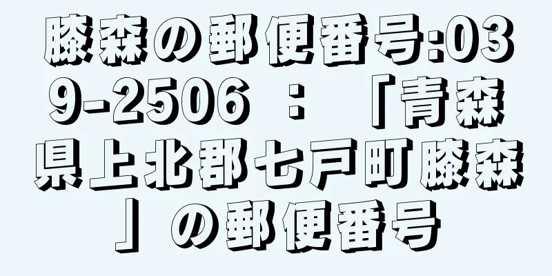 膝森の郵便番号:039-2506 ： 「青森県上北郡七戸町膝森」の郵便番号