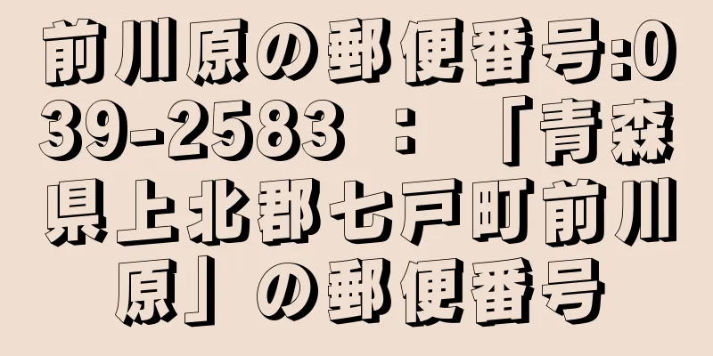 前川原の郵便番号:039-2583 ： 「青森県上北郡七戸町前川原」の郵便番号