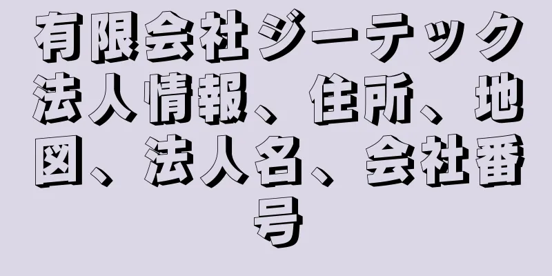 有限会社ジーテック法人情報、住所、地図、法人名、会社番号