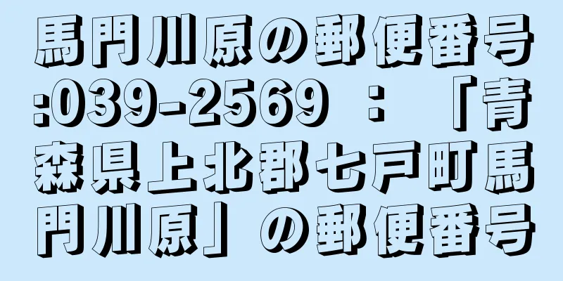 馬門川原の郵便番号:039-2569 ： 「青森県上北郡七戸町馬門川原」の郵便番号