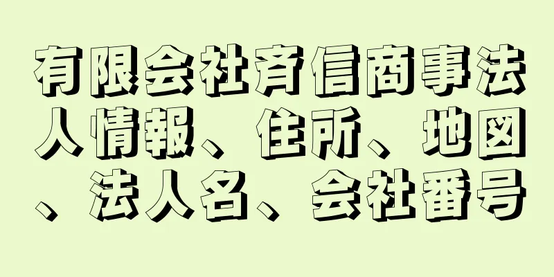 有限会社斉信商事法人情報、住所、地図、法人名、会社番号