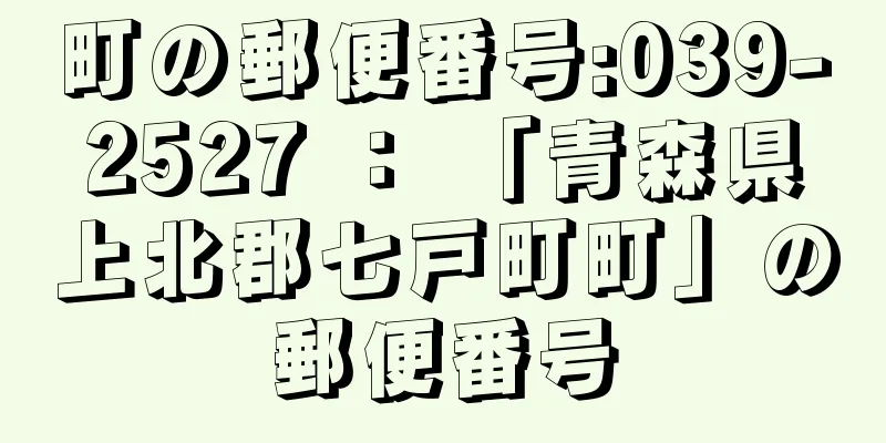 町の郵便番号:039-2527 ： 「青森県上北郡七戸町町」の郵便番号