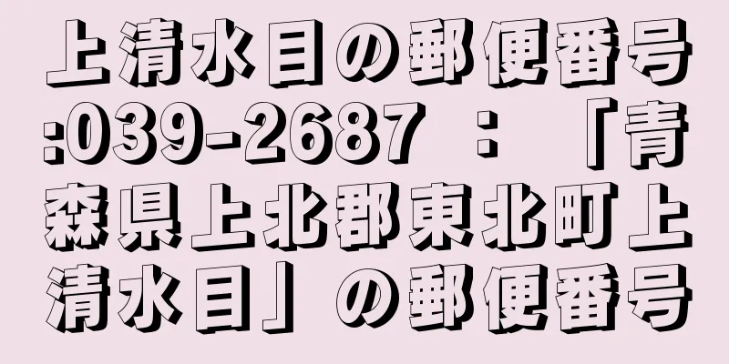 上清水目の郵便番号:039-2687 ： 「青森県上北郡東北町上清水目」の郵便番号