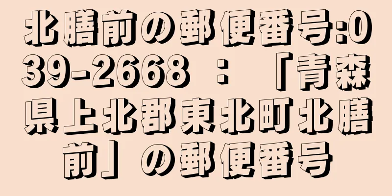 北膳前の郵便番号:039-2668 ： 「青森県上北郡東北町北膳前」の郵便番号