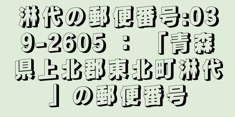 淋代の郵便番号:039-2605 ： 「青森県上北郡東北町淋代」の郵便番号