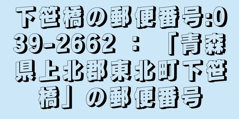 下笹橋の郵便番号:039-2662 ： 「青森県上北郡東北町下笹橋」の郵便番号