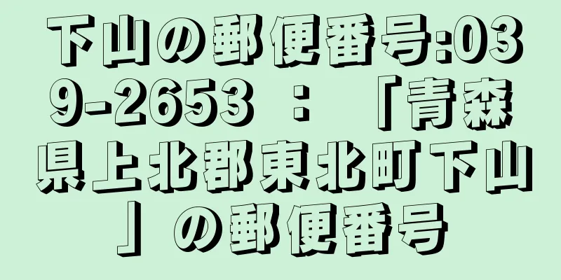 下山の郵便番号:039-2653 ： 「青森県上北郡東北町下山」の郵便番号