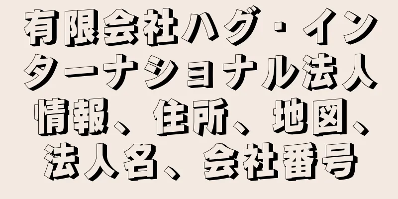 有限会社ハグ・インターナショナル法人情報、住所、地図、法人名、会社番号