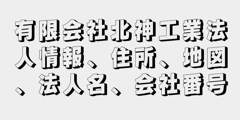 有限会社北神工業法人情報、住所、地図、法人名、会社番号